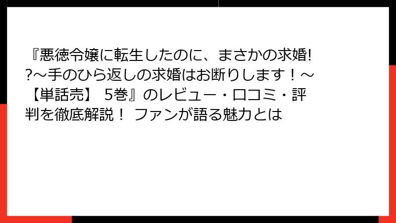 『悪徳令嬢に転生したのに、まさかの求婚!?～手のひら返しの求婚はお断りします！～【単話売】 5巻』のレビュー・口コミ・評判を徹底解説！ ファンが語る魅力とは