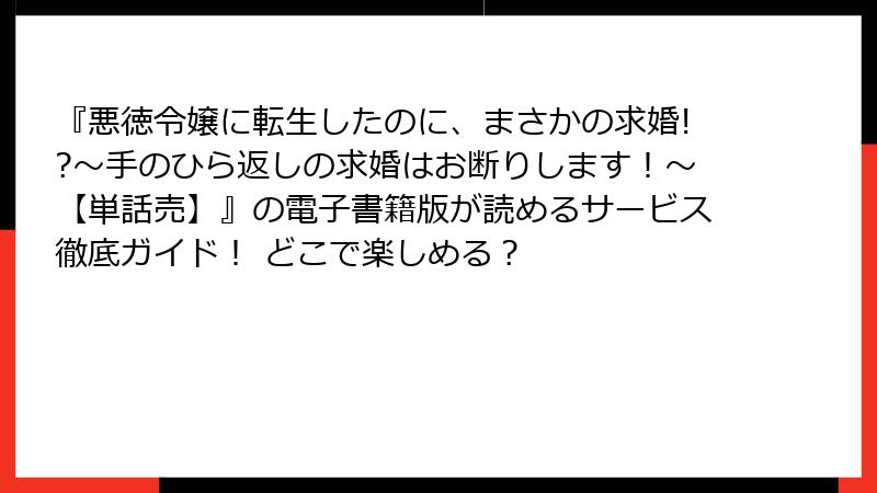 『悪徳令嬢に転生したのに、まさかの求婚!?～手のひら返しの求婚はお断りします！～【単話売】』の電子書籍版が読めるサービス徹底ガイド！ どこで楽しめる？