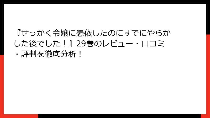『せっかく令嬢に憑依したのにすでにやらかした後でした！』29巻のレビュー・口コミ・評判を徹底分析！