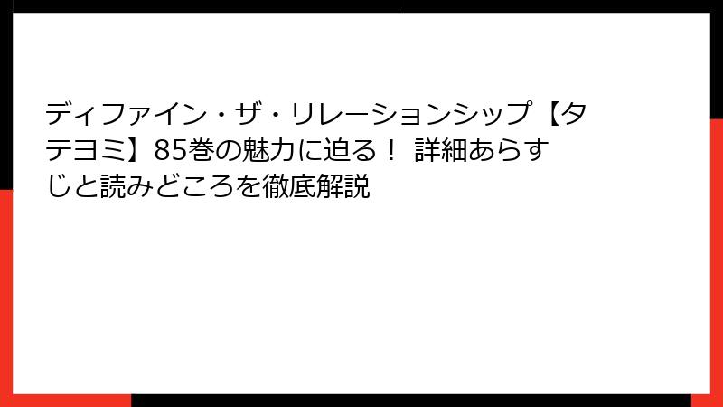 ディファイン・ザ・リレーションシップ【タテヨミ】85巻の魅力に迫る！ 詳細あらすじと読みどころを徹底解説
