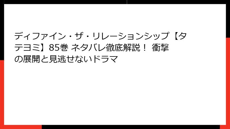 ディファイン・ザ・リレーションシップ【タテヨミ】85巻 ネタバレ徹底解説！ 衝撃の展開と見逃せないドラマ