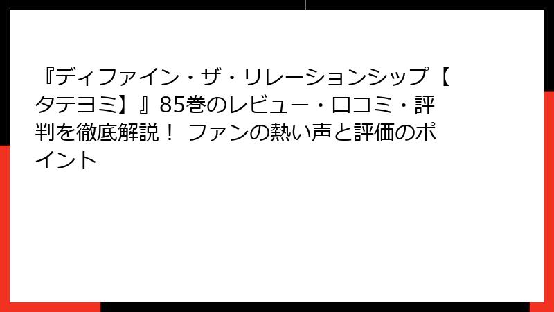 『ディファイン・ザ・リレーションシップ【タテヨミ】』85巻のレビュー・口コミ・評判を徹底解説！ ファンの熱い声と評価のポイント
