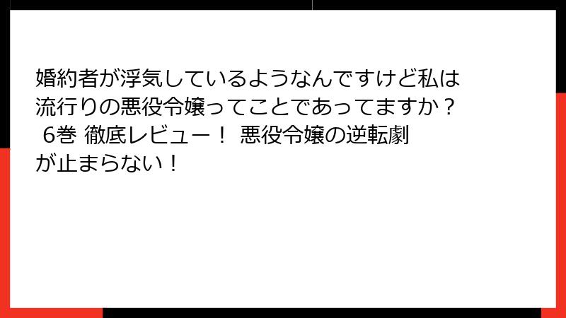 婚約者が浮気しているようなんですけど私は流行りの悪役令嬢ってことであってますか？ 6巻 徹底レビュー！ 悪役令嬢の逆転劇が止まらない！