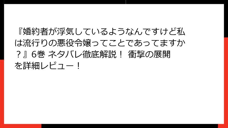 『婚約者が浮気しているようなんですけど私は流行りの悪役令嬢ってことであってますか？』6巻 ネタバレ徹底解説！ 衝撃の展開を詳細レビュー！