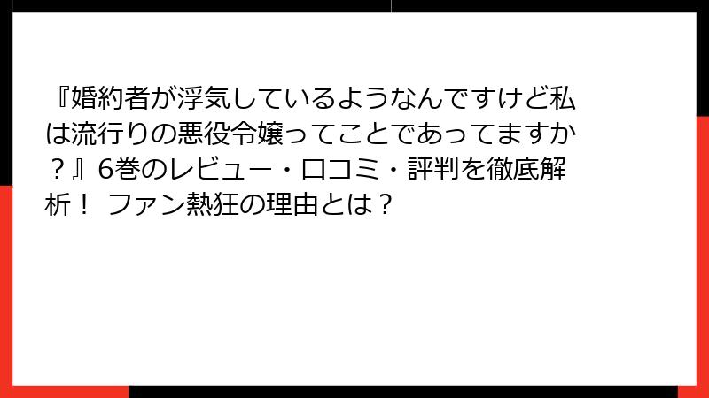 『婚約者が浮気しているようなんですけど私は流行りの悪役令嬢ってことであってますか？』6巻のレビュー・口コミ・評判を徹底解析！ ファン熱狂の理由とは？