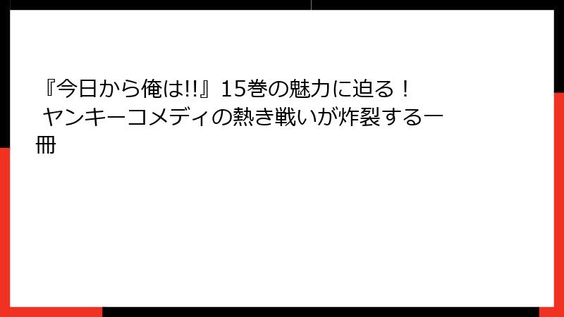 『今日から俺は!!』15巻の魅力に迫る！ ヤンキーコメディの熱き戦いが炸裂する一冊
