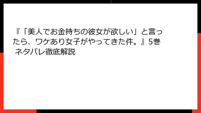 『「美人でお金持ちの彼女が欲しい」と言ったら、ワケあり女子がやってきた件。』5巻 ネタバレ徹底解説