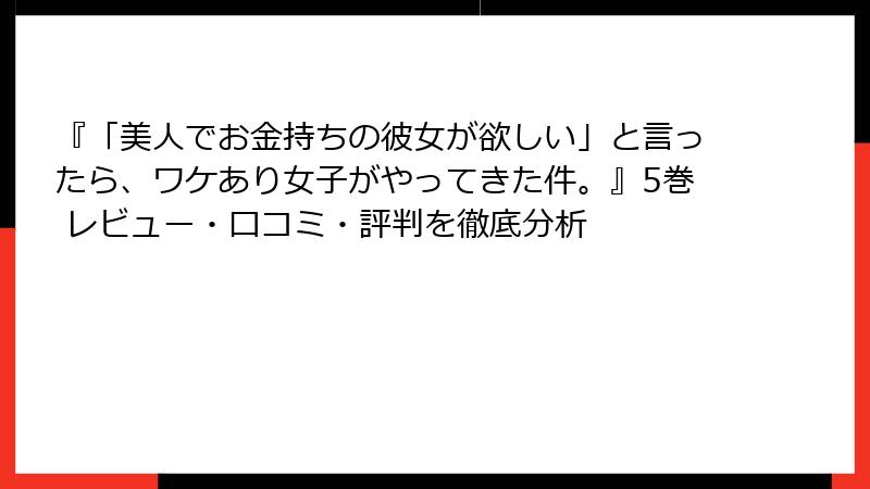 『「美人でお金持ちの彼女が欲しい」と言ったら、ワケあり女子がやってきた件。』5巻 レビュー・口コミ・評判を徹底分析