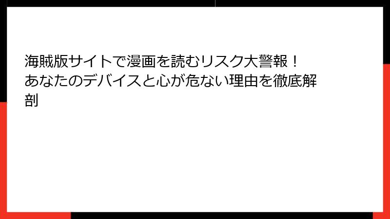 海賊版サイトで漫画を読むリスク大警報！ あなたのデバイスと心が危ない理由を徹底解剖