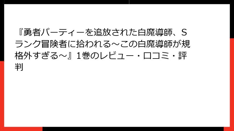 『勇者パーティーを追放された白魔導師、Sランク冒険者に拾われる～この白魔導師が規格外すぎる～』1巻のレビュー・口コミ・評判