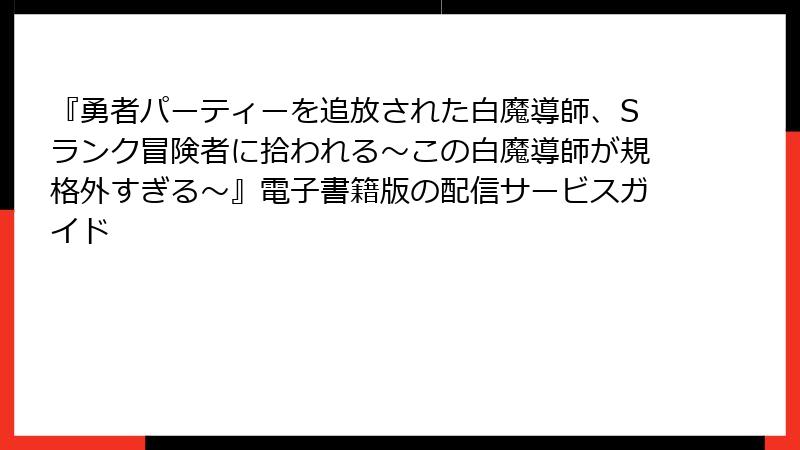 『勇者パーティーを追放された白魔導師、Sランク冒険者に拾われる～この白魔導師が規格外すぎる～』電子書籍版の配信サービスガイド