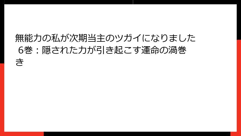 無能力の私が次期当主のツガイになりました 6巻：隠された力が引き起こす運命の渦巻き