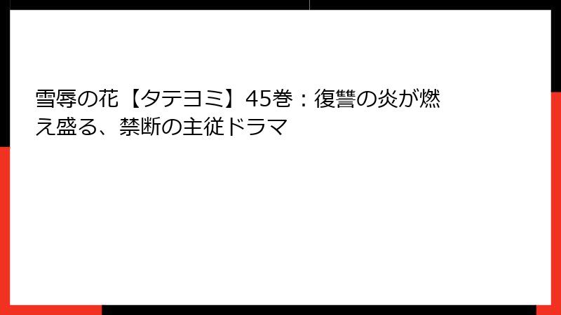 雪辱の花【タテヨミ】45巻：復讐の炎が燃え盛る、禁断の主従ドラマ