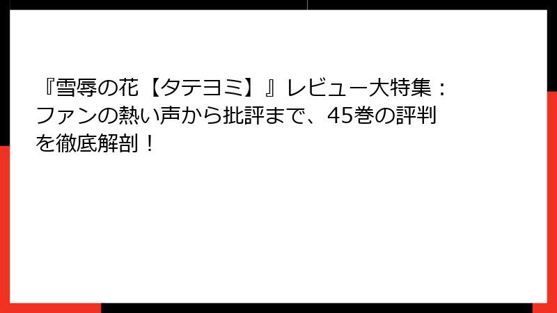 『雪辱の花【タテヨミ】』レビュー大特集：ファンの熱い声から批評まで、45巻の評判を徹底解剖！