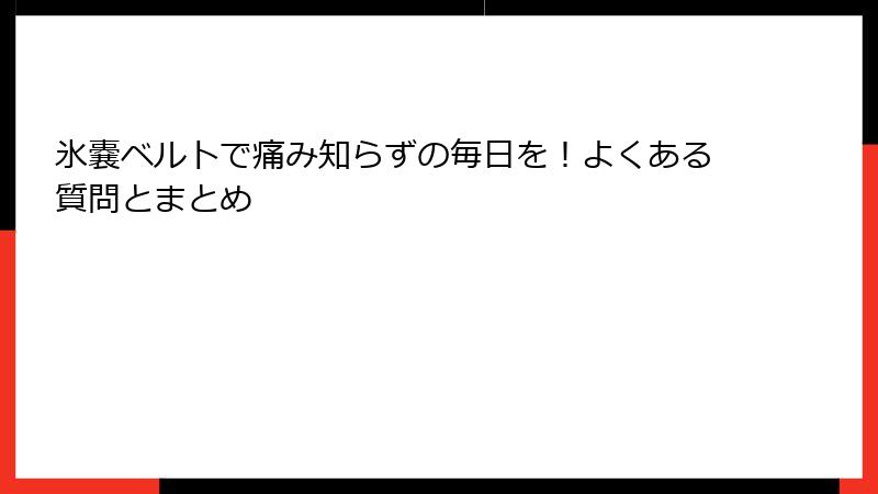 氷嚢ベルトで痛み知らずの毎日を！よくある質問とまとめ