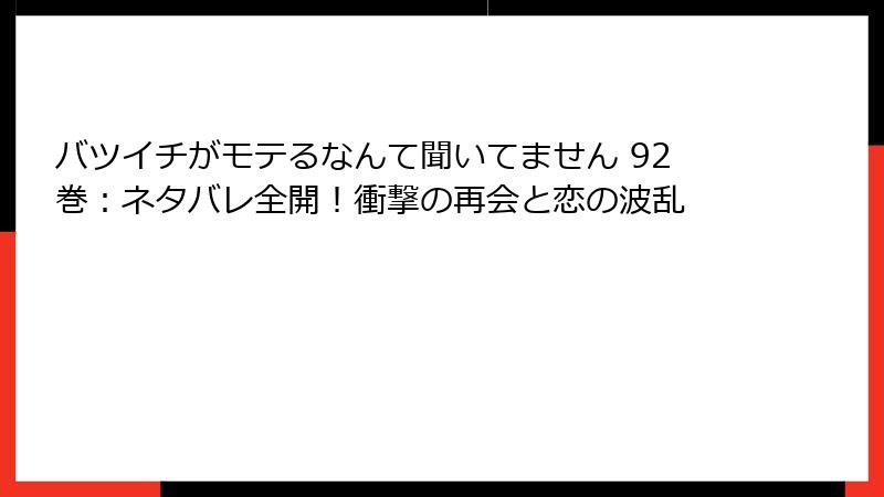 バツイチがモテるなんて聞いてません 92巻：ネタバレ全開！衝撃の再会と恋の波乱