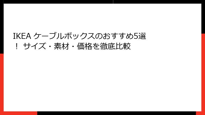 IKEA ケーブルボックスのおすすめ5選！ サイズ・素材・価格を徹底比較