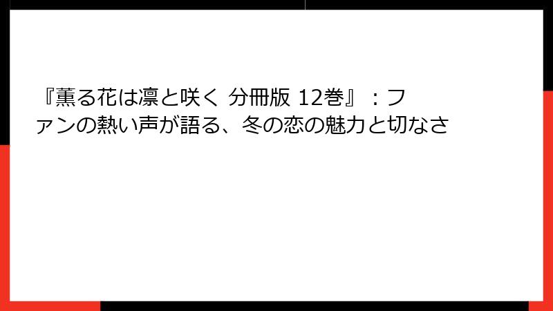 『薫る花は凛と咲く 分冊版 12巻』：ファンの熱い声が語る、冬の恋の魅力と切なさ