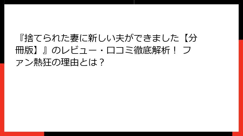 『捨てられた妻に新しい夫ができました【分冊版】』のレビュー・口コミ徹底解析！ ファン熱狂の理由とは？