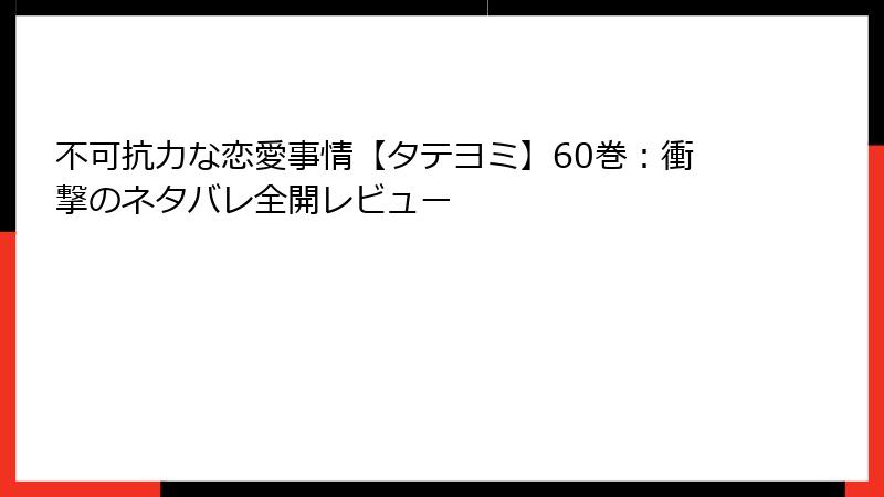 不可抗力な恋愛事情【タテヨミ】60巻：衝撃のネタバレ全開レビュー
