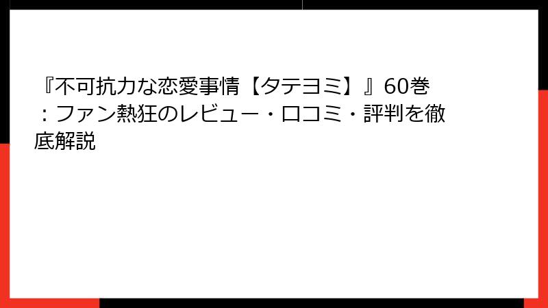『不可抗力な恋愛事情【タテヨミ】』60巻：ファン熱狂のレビュー・口コミ・評判を徹底解説