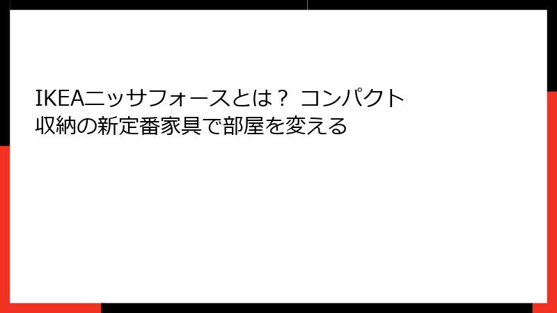 IKEAニッサフォースとは？ コンパクト収納の新定番家具で部屋を変える