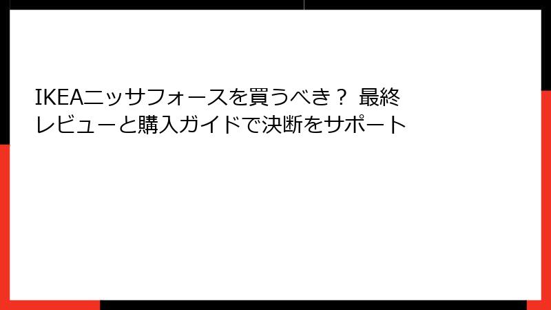 IKEAニッサフォースを買うべき？ 最終レビューと購入ガイドで決断をサポート