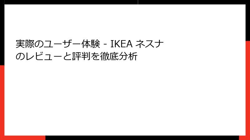 実際のユーザー体験 - IKEA ネスナのレビューと評判を徹底分析