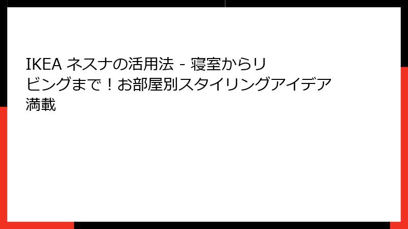 IKEA ネスナの活用法 - 寝室からリビングまで！お部屋別スタイリングアイデア満載