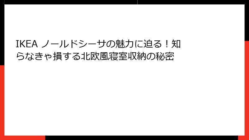 IKEA ノールドシーサの魅力に迫る！知らなきゃ損する北欧風寝室収納の秘密