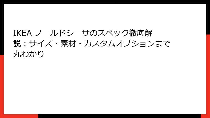 IKEA ノールドシーサのスペック徹底解説：サイズ・素材・カスタムオプションまで丸わかり