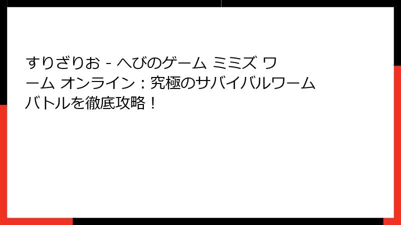 すりざりお - へびのゲーム ミミズ ワーム オンライン：究極のサバイバルワームバトルを徹底攻略！