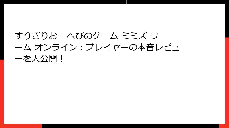 すりざりお - へびのゲーム ミミズ ワーム オンライン：プレイヤーの本音レビューを大公開！