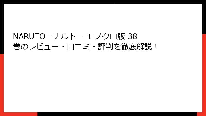 NARUTO―ナルト― モノクロ版 38巻のレビュー・口コミ・評判を徹底解説！