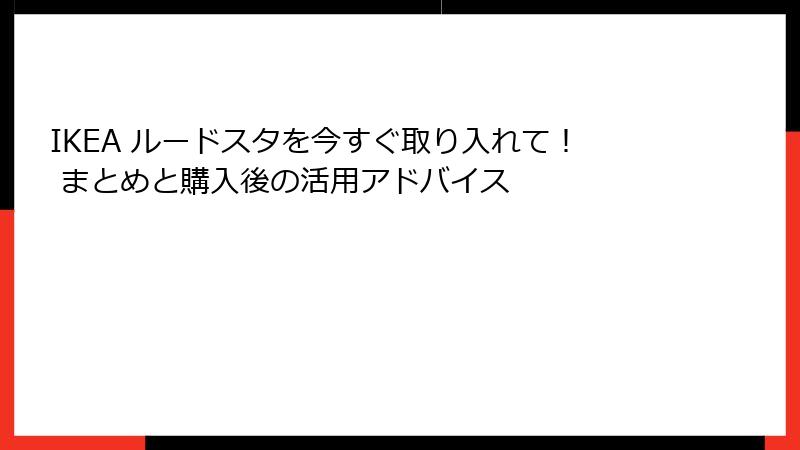 IKEA ルードスタを今すぐ取り入れて！ まとめと購入後の活用アドバイス