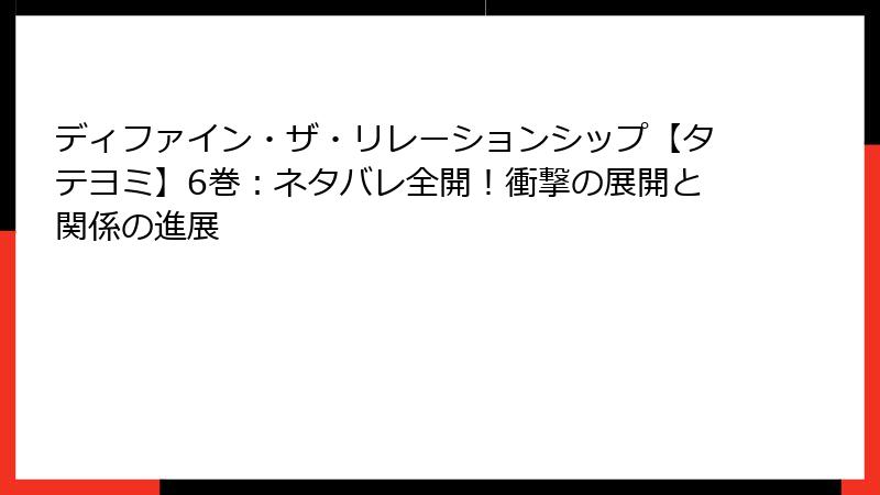 ディファイン・ザ・リレーションシップ【タテヨミ】6巻：ネタバレ全開！衝撃の展開と関係の進展