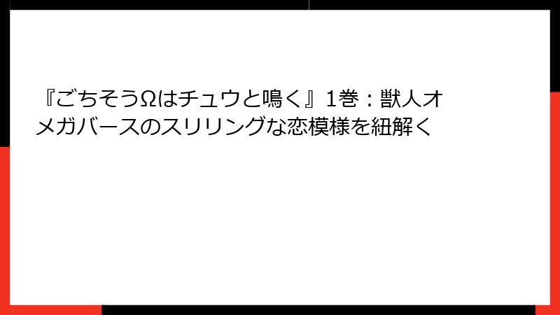 『ごちそうΩはチュウと鳴く』1巻：獣人オメガバースのスリリングな恋模様を紐解く