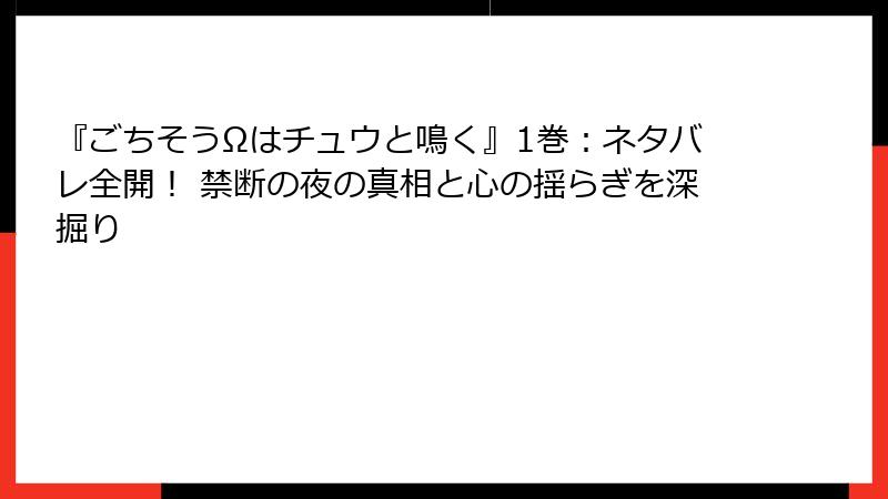 『ごちそうΩはチュウと鳴く』1巻：ネタバレ全開！ 禁断の夜の真相と心の揺らぎを深掘り