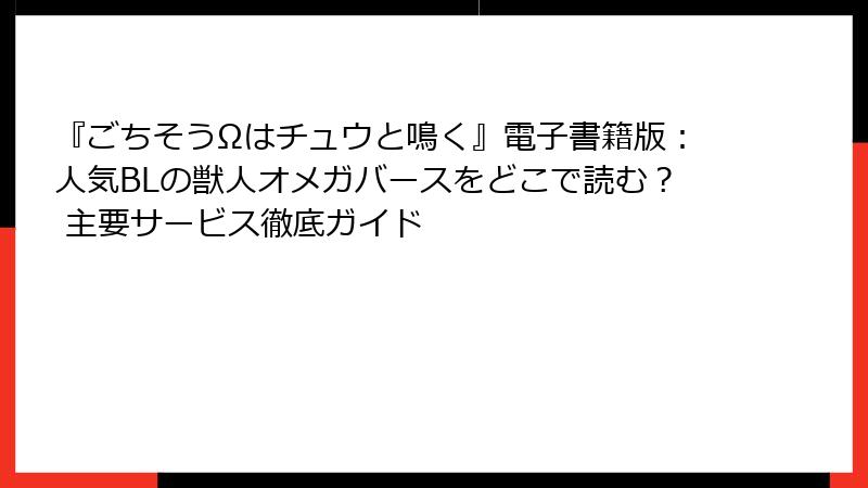『ごちそうΩはチュウと鳴く』電子書籍版：人気BLの獣人オメガバースをどこで読む？ 主要サービス徹底ガイド