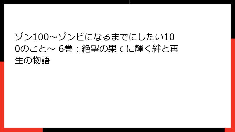 ゾン100～ゾンビになるまでにしたい100のこと～ 6巻：絶望の果てに輝く絆と再生の物語