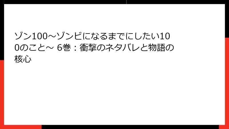 ゾン100～ゾンビになるまでにしたい100のこと～ 6巻：衝撃のネタバレと物語の核心