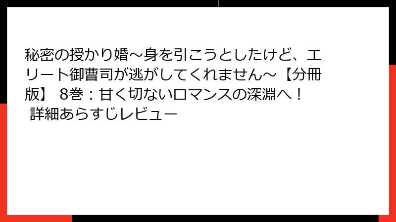 秘密の授かり婚~身を引こうとしたけど、エリート御曹司が逃がしてくれません~【分冊版】 8巻:甘く切ないロマンスの深淵へ! 詳細あらすじレビュー