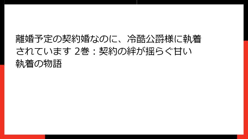 離婚予定の契約婚なのに、冷酷公爵様に執着されています 2巻：契約の絆が揺らぐ甘い執着の物語