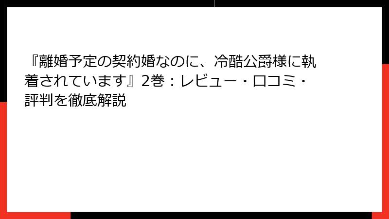 『離婚予定の契約婚なのに、冷酷公爵様に執着されています』2巻：レビュー・口コミ・評判を徹底解説