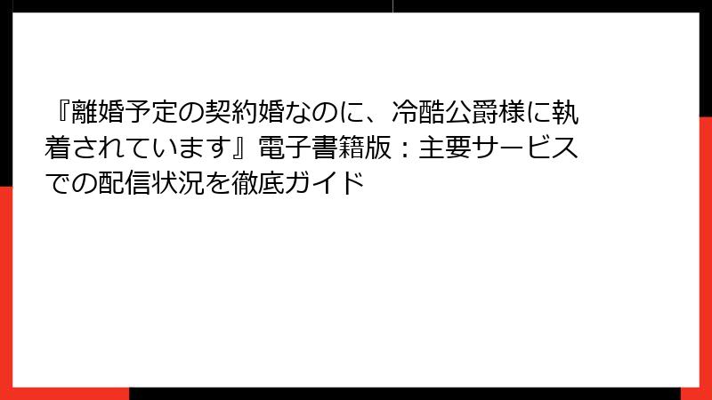 『離婚予定の契約婚なのに、冷酷公爵様に執着されています』電子書籍版：主要サービスでの配信状況を徹底ガイド