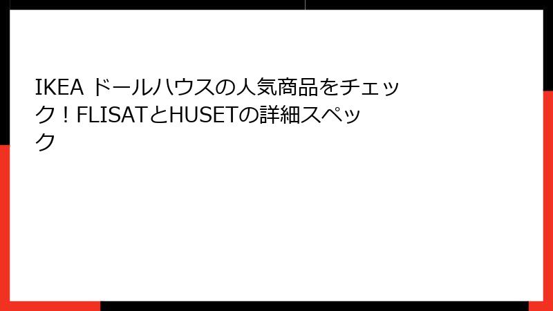 IKEA ドールハウスの人気商品をチェック！FLISATとHUSETの詳細スペック