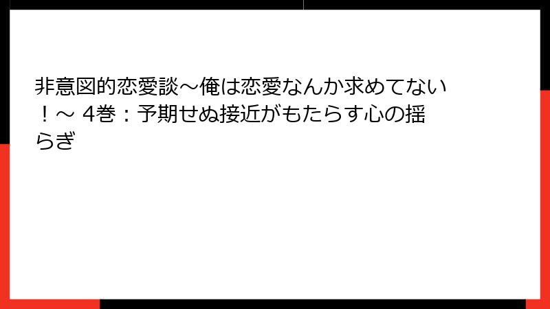 非意図的恋愛談～俺は恋愛なんか求めてない！～ 4巻：予期せぬ接近がもたらす心の揺らぎ