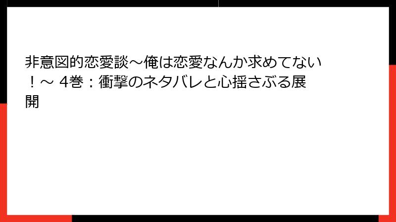 非意図的恋愛談～俺は恋愛なんか求めてない！～ 4巻：衝撃のネタバレと心揺さぶる展開