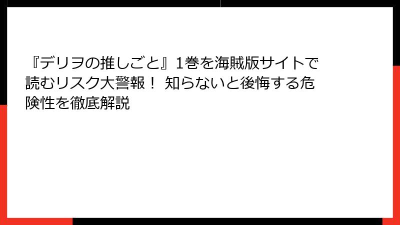 『デリヲの推しごと』1巻を海賊版サイトで読むリスク大警報！ 知らないと後悔する危険性を徹底解説