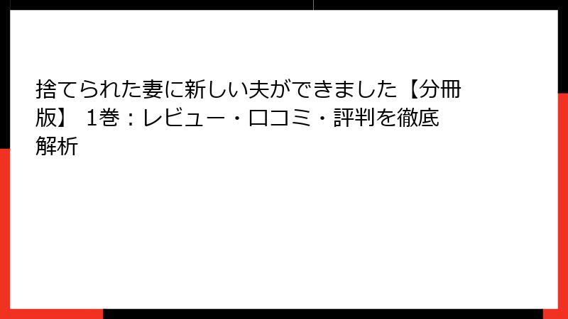 捨てられた妻に新しい夫ができました【分冊版】 1巻：レビュー・口コミ・評判を徹底解析